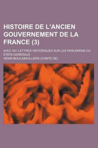 Cover of Histoire de L'Ancien Gouvernement de La France (3); Avec XIV. Lettre Historiques Sur Les Parlemens Ou Etats-Generaux