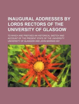 Book cover for Inaugural Addresses by Lords Rectors of the University of Glasgow; To Which Are Prefixed an Historical Sketch and Account of the Present State of the University