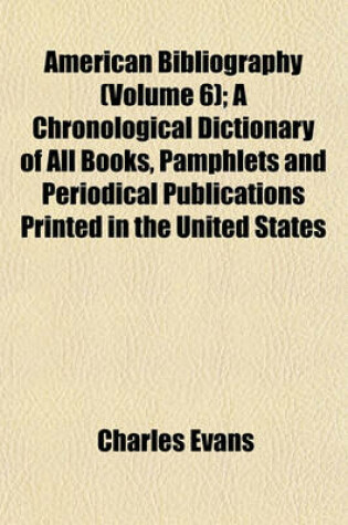 Cover of American Bibliography (Volume 6); A Chronological Dictionaryamerican Bibliography (Volume 6); A Chronological Dictionary of All Books, Pamphlets and P