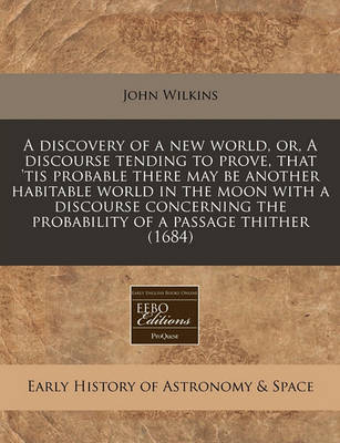 Book cover for A Discovery of a New World, Or, a Discourse Tending to Prove, That 'Tis Probable There May Be Another Habitable World in the Moon with a Discourse Concerning the Probability of a Passage Thither (1684)