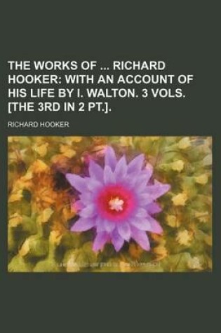 Cover of The Works of Richard Hooker; With an Account of His Life by I. Walton. 3 Vols. [The 3rd in 2 PT.].