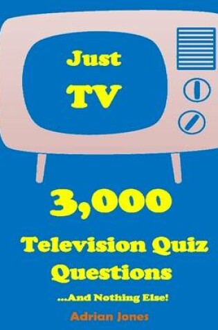 Cover of Just TV - 3,000 Television Quiz Questions and Nothing Else!