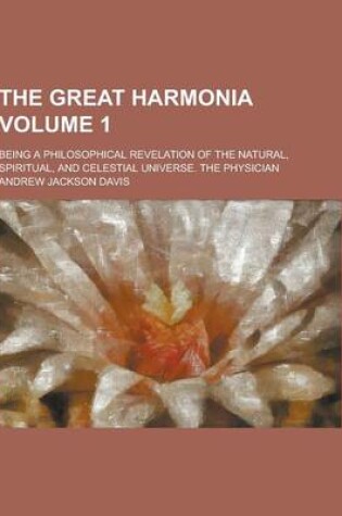 Cover of The Great Harmonia; Being a Philosophical Revelation of the Natural, Spiritual, and Celestial Universe. the Physician Volume 1