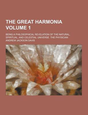 Book cover for The Great Harmonia; Being a Philosophical Revelation of the Natural, Spiritual, and Celestial Universe. the Physician Volume 1