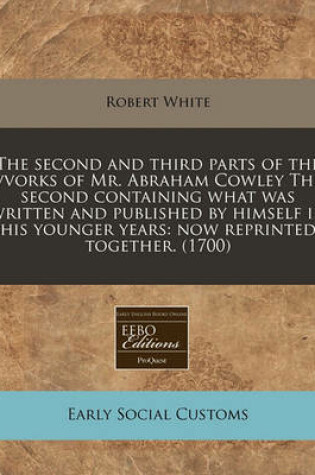 Cover of The Second and Third Parts of the Vvorks of Mr. Abraham Cowley the Second Containing What Was Written and Published by Himself in His Younger Years