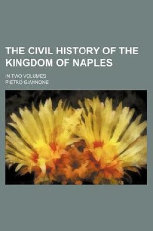 Cover of The Civil History of the Kingdom of Naples; In Two Volumes