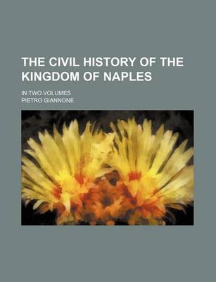 Book cover for The Civil History of the Kingdom of Naples; In Two Volumes