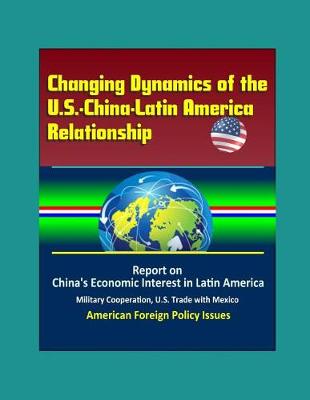 Book cover for Changing Dynamics of the U.S.-China-Latin America Relationship