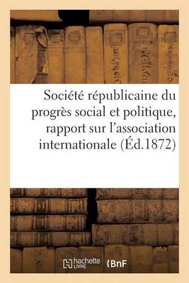 Cover of Société Républicaine Du Progrès Social Et Politique, Rapport Sur l'Association Internationale