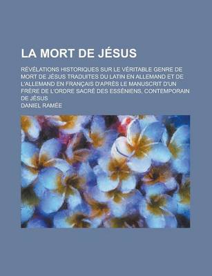 Book cover for La Mort de Jesus; Revelations Historiques Sur Le Veritable Genre de Mort de Jesus Traduites Du Latin En Allemand Et de L'Allemand En Francais D'Apres Le Manuscrit D'Un Frere de L'Ordre Sacre Des Esseniens, Contemporain de Jesus