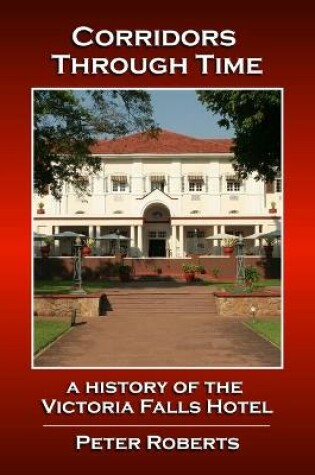 Cover of Corridors Through Time - A History of the Victoria Falls Hotel