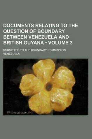 Cover of Documents Relating to the Question of Boundary Between Venezuela and British Guyana (Volume 3); Submitted to the Boundary Commission