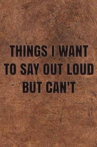 Cover of Things I Want to Say Out Loud But Can't