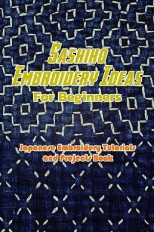 Cover of Sashiko Embroidery Ideas For Beginners