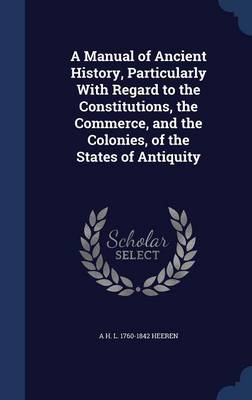 Book cover for A Manual of Ancient History, Particularly with Regard to the Constitutions, the Commerce, and the Colonies, of the States of Antiquity