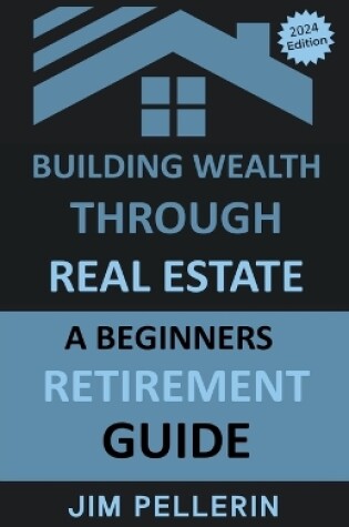 Cover of Building Wealth Through Real Estate - A Beginners Retirement Guide