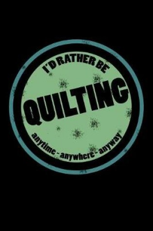 Cover of I'd Rather Be Quilting Anytime Anywhere Anyway