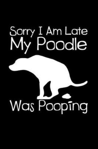 Cover of Sorry I Am Late My Poodle Was Pooping