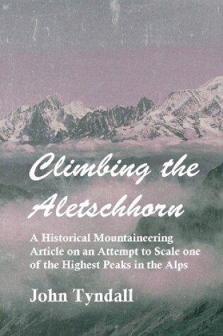 Cover of Climbing the Aletschhorn - A Historical Mountaineering Article on an Attempt to Scale One of the Highest Peaks in the Alps