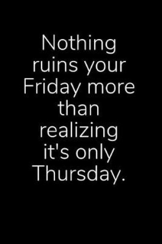 Cover of Nothing Ruins Your Friday More Than Realizing It's Only Thursday