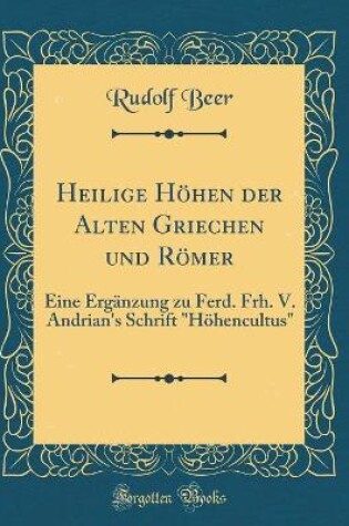 Cover of Heilige Höhen der Alten Griechen und Römer: Eine Ergänzung zu Ferd. Frh. V. Andrian's Schrift "Höhencultus" (Classic Reprint)