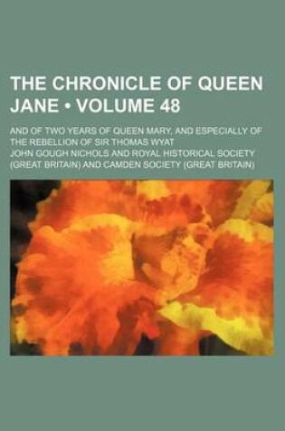 Cover of The Chronicle of Queen Jane (Volume 48); And of Two Years of Queen Mary, and Especially of the Rebellion of Sir Thomas Wyat