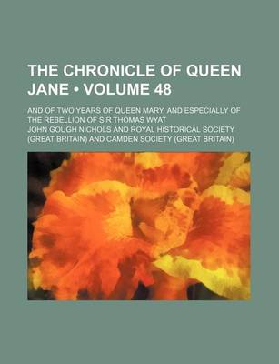 Book cover for The Chronicle of Queen Jane (Volume 48); And of Two Years of Queen Mary, and Especially of the Rebellion of Sir Thomas Wyat