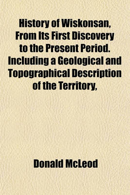 Book cover for History of Wiskonsan, from Its First Discovery to the Present Period. Including a Geological and Topographical Description of the Territory,