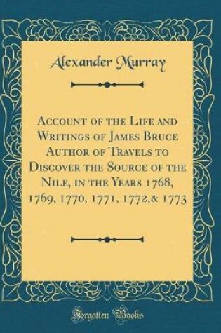 Cover of Account of the Life and Writings of James Bruce Author of Travels to Discover the Source of the Nile, in the Years 1768, 1769, 1770, 1771, 1772,& 1773 (Classic Reprint)