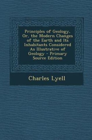 Cover of Principles of Geology, Or, the Modern Changes of the Earth and Its Inhabitants Considered as Illustrative of Geology