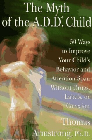 Cover of The Myth of the Add: 50 Ways to Improve Your Child's Behavior and Attention Span
