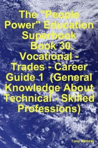 Cover of The "People Power" Education Superbook: Book 30. Vocational - Trades - Career Guide 1 (General Knowledge About Technical - Skilled Professions)