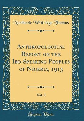 Book cover for Anthropological Report on the Ibo-Speaking Peoples of Nigeria, 1913, Vol. 3 (Classic Reprint)