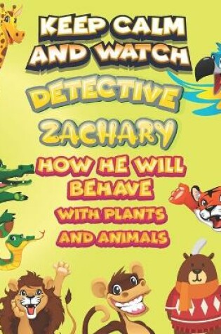 Cover of keep calm and watch detective Zachary how he will behave with plant and animals