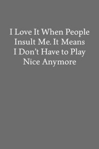 Cover of I Love It When People Insult Me. It Means I Don't Have to Play Nice Anymore