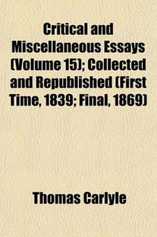 Cover of Critical and Miscellaneous Essays (Volume 15); Collected and Republished (First Time, 1839 Final, 1869)