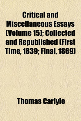 Book cover for Critical and Miscellaneous Essays (Volume 15); Collected and Republished (First Time, 1839 Final, 1869)