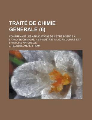 Book cover for Traite de Chimie Generale; Comprenant Les Applications de Cette Science A L'Analyse Chimique, A L'Industrie, A L'Agriculture Et A L'Histoire Naturelle (6 )