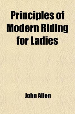 Book cover for Principles of Modern Riding for Ladies; In Which All Late Improvements Are Applied to Practice on the Promenade & the Road