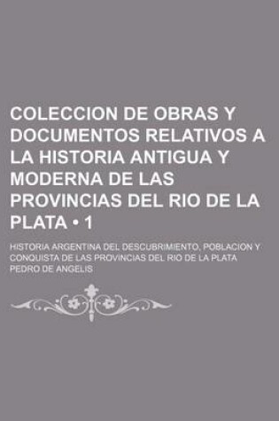 Cover of Coleccion de Obras y Documentos Relativos a la Historia Antigua y Moderna de Las Provincias del Rio de La Plata (1); Historia Argentina del Descubrimiento, Poblacion y Conquista de Las Provincias del Rio de La Plata