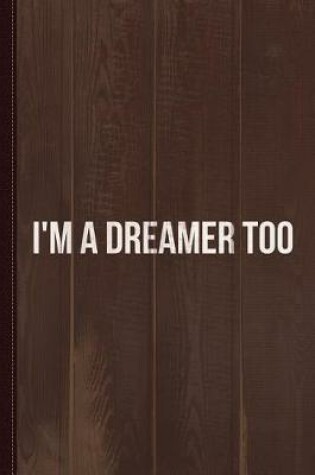 Cover of I'm a Dreamer Too Journal Notebook