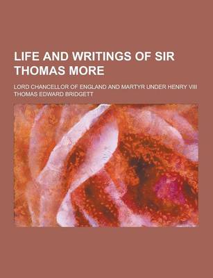 Book cover for Life and Writings of Sir Thomas More; Lord Chancellor of England and Martyr Under Henry VIII