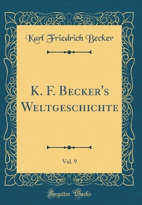 Book cover for K. F. Becker's Weltgeschichte, Vol. 9 (Classic Reprint)