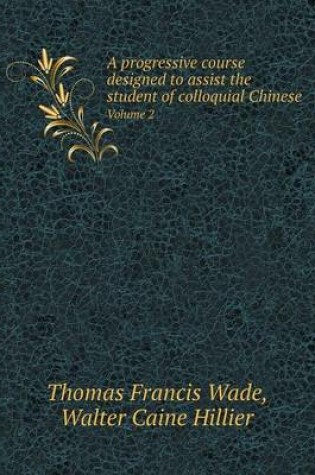 Cover of A progressive course designed to assist the student of colloquial Chinese Volume 2