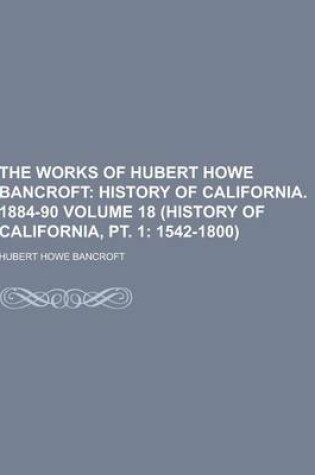 Cover of The Works of Hubert Howe Bancroft Volume 18 (History of California, PT. 1