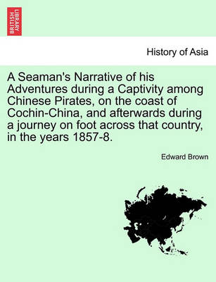 Book cover for A Seaman's Narrative of His Adventures During a Captivity Among Chinese Pirates, on the Coast of Cochin-China, and Afterwards During a Journey on Foot Across That Country, in the Years 1857-8.