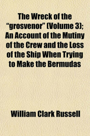 Cover of The Wreck of the "Grosvenor" (Volume 3); An Account of the Mutiny of the Crew and the Loss of the Ship When Trying to Make the Bermudas