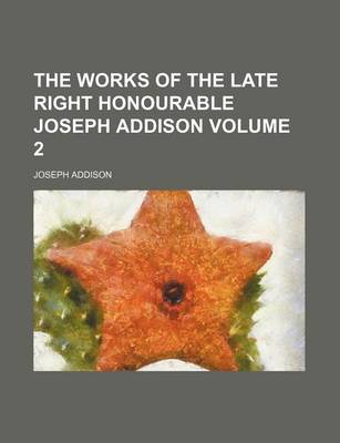 Book cover for The Works of the Late Right Honourable Joseph Addison Volume 2