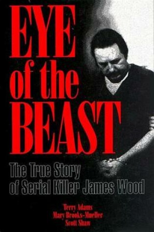 Cover of Eye of the Beast: The True Story of Serial Killer James Wood