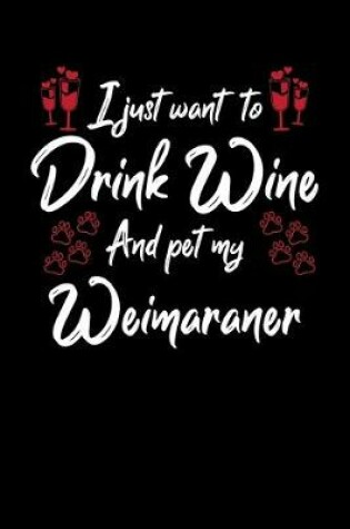 Cover of I Just Want To Drink Wine And Pet My Weimaraner